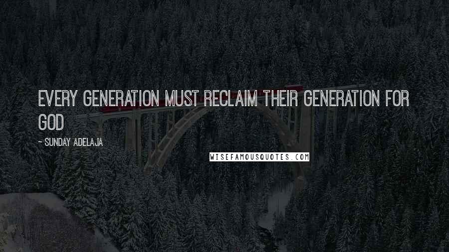 Sunday Adelaja Quotes: Every generation must reclaim their generation for God