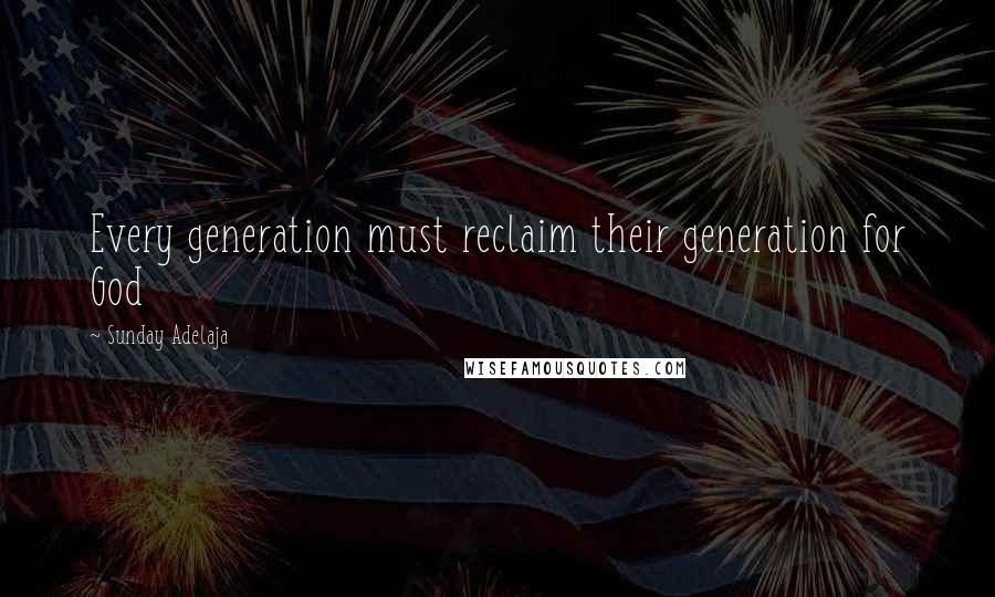 Sunday Adelaja Quotes: Every generation must reclaim their generation for God