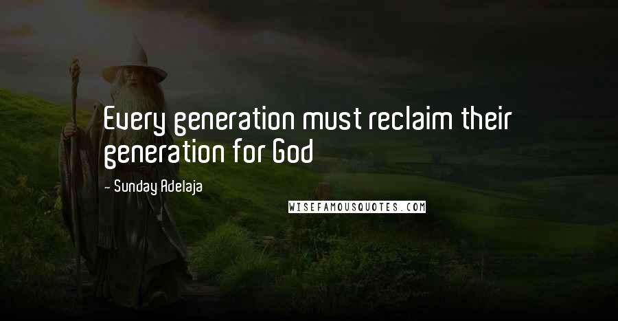 Sunday Adelaja Quotes: Every generation must reclaim their generation for God