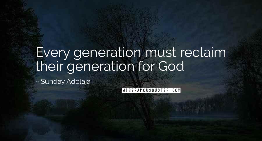 Sunday Adelaja Quotes: Every generation must reclaim their generation for God