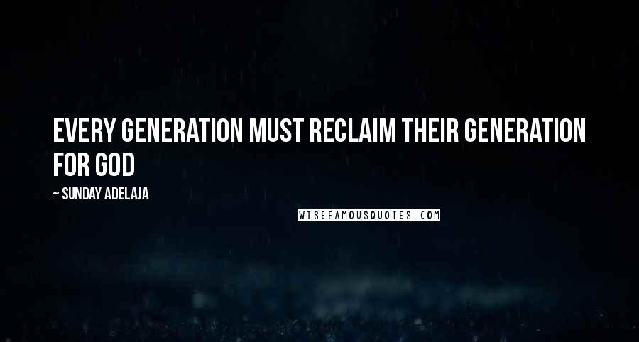 Sunday Adelaja Quotes: Every generation must reclaim their generation for God