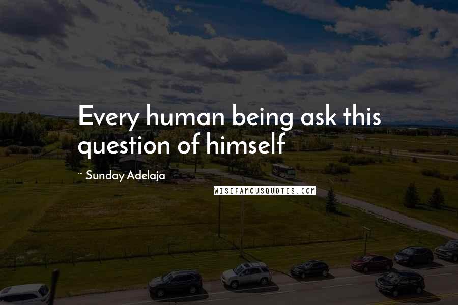 Sunday Adelaja Quotes: Every human being ask this question of himself