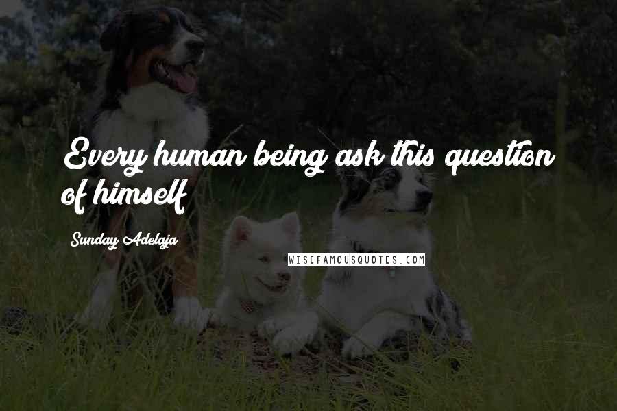 Sunday Adelaja Quotes: Every human being ask this question of himself