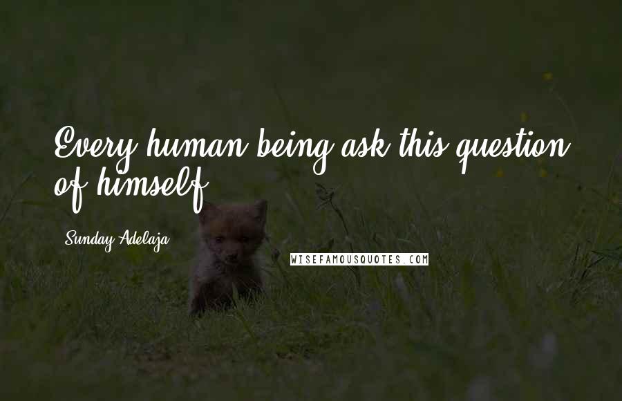 Sunday Adelaja Quotes: Every human being ask this question of himself