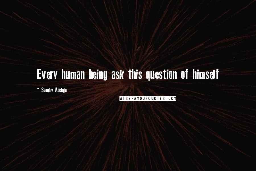 Sunday Adelaja Quotes: Every human being ask this question of himself