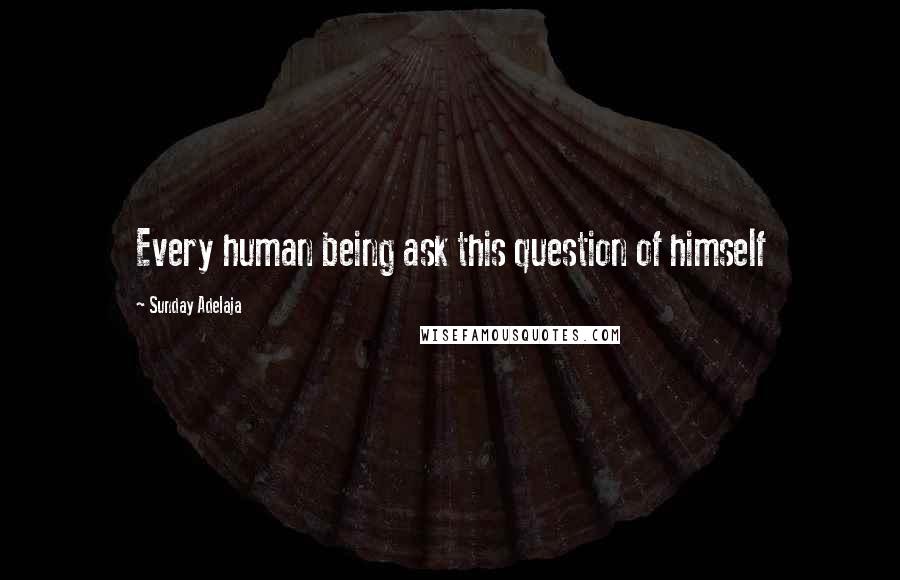 Sunday Adelaja Quotes: Every human being ask this question of himself