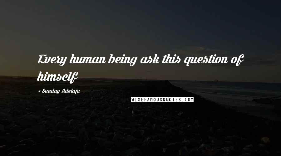 Sunday Adelaja Quotes: Every human being ask this question of himself