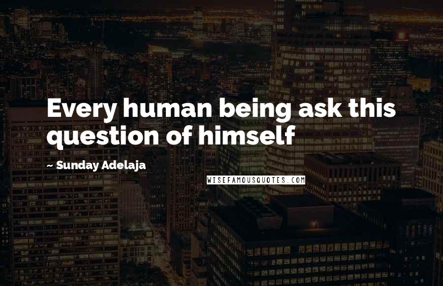 Sunday Adelaja Quotes: Every human being ask this question of himself