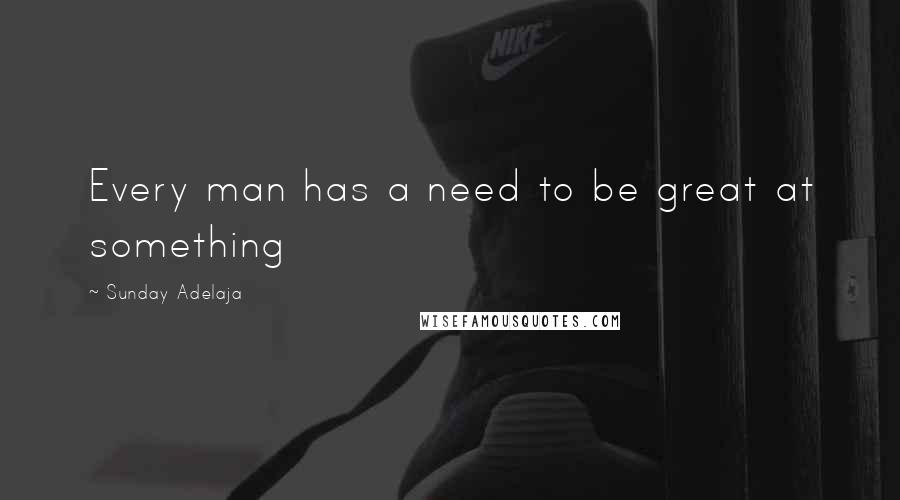 Sunday Adelaja Quotes: Every man has a need to be great at something