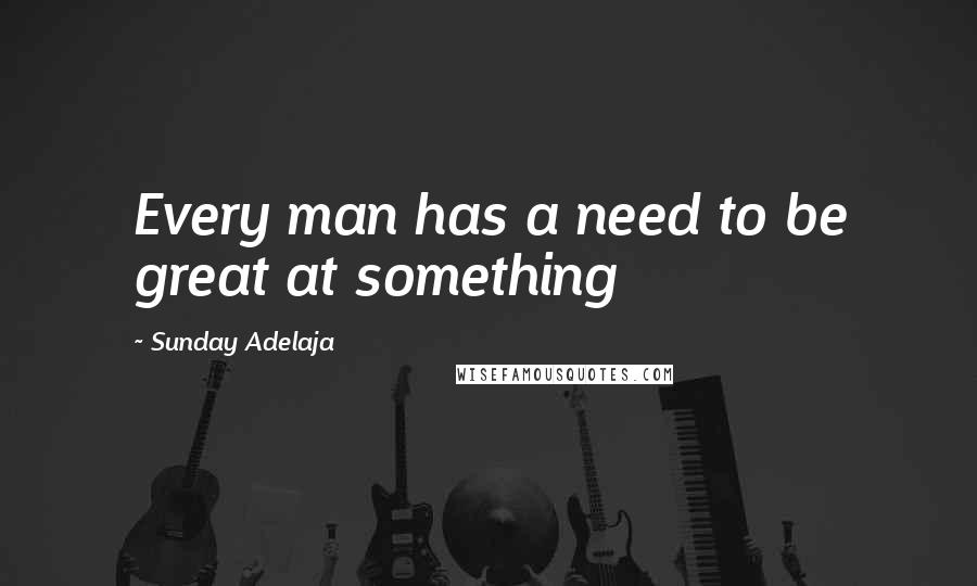 Sunday Adelaja Quotes: Every man has a need to be great at something