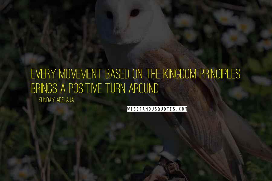 Sunday Adelaja Quotes: Every movement based on the kingdom principles brings a positive turn around