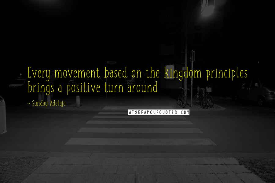 Sunday Adelaja Quotes: Every movement based on the kingdom principles brings a positive turn around