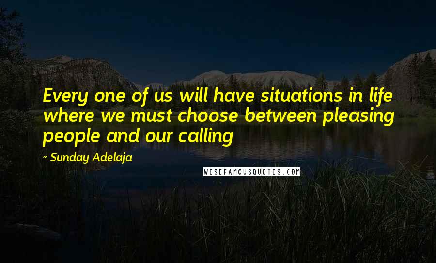 Sunday Adelaja Quotes: Every one of us will have situations in life where we must choose between pleasing people and our calling