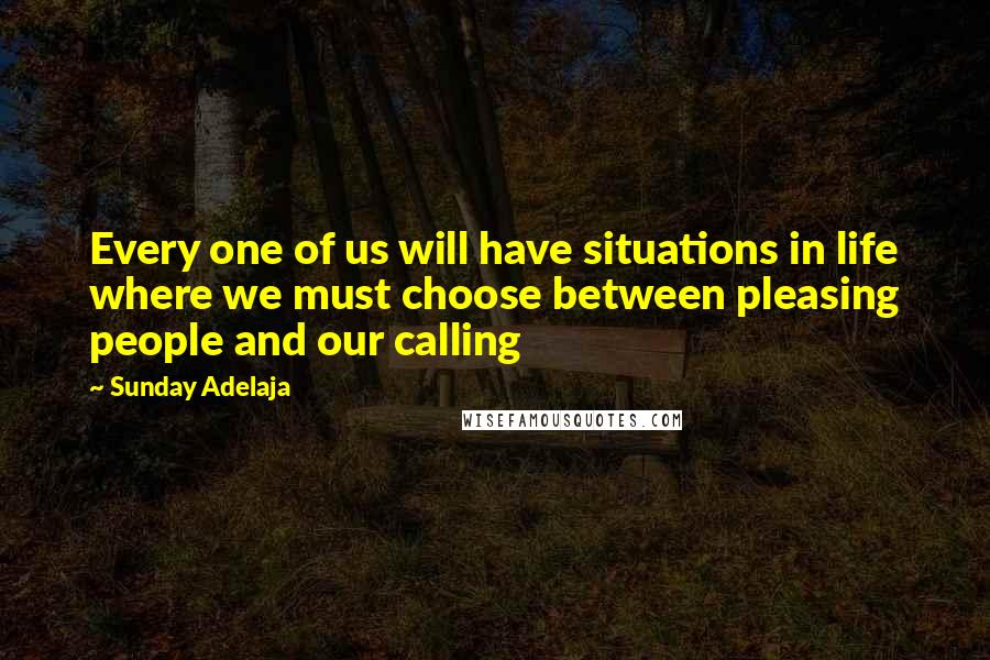 Sunday Adelaja Quotes: Every one of us will have situations in life where we must choose between pleasing people and our calling