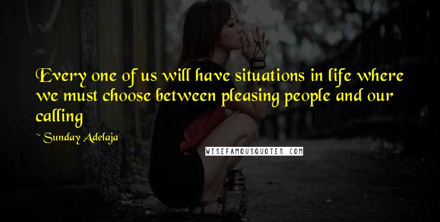 Sunday Adelaja Quotes: Every one of us will have situations in life where we must choose between pleasing people and our calling