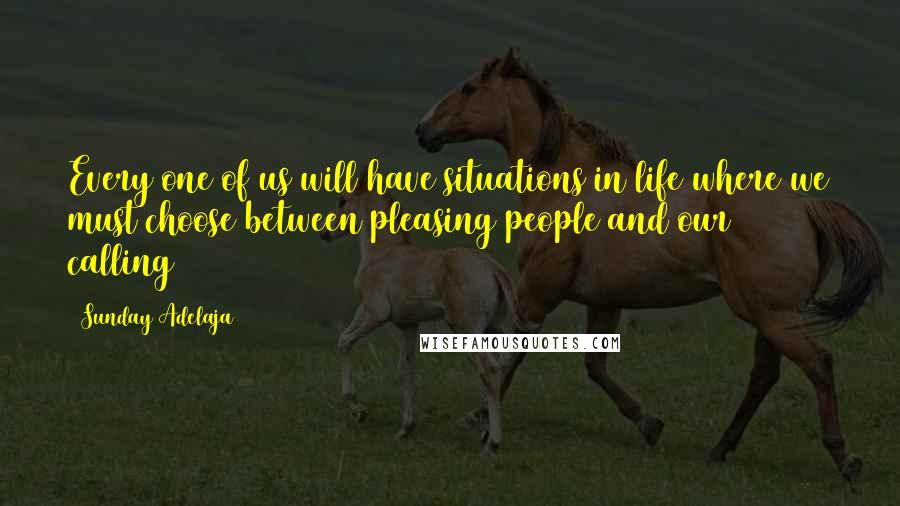 Sunday Adelaja Quotes: Every one of us will have situations in life where we must choose between pleasing people and our calling