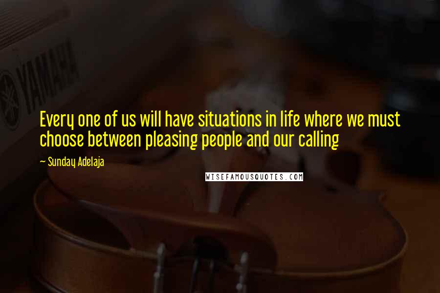 Sunday Adelaja Quotes: Every one of us will have situations in life where we must choose between pleasing people and our calling