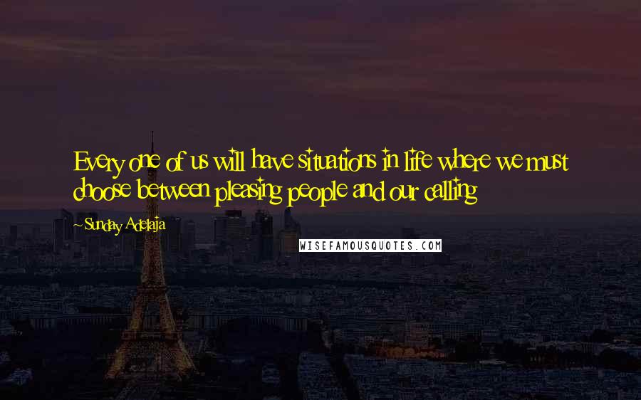 Sunday Adelaja Quotes: Every one of us will have situations in life where we must choose between pleasing people and our calling