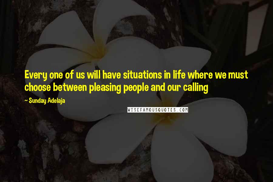 Sunday Adelaja Quotes: Every one of us will have situations in life where we must choose between pleasing people and our calling