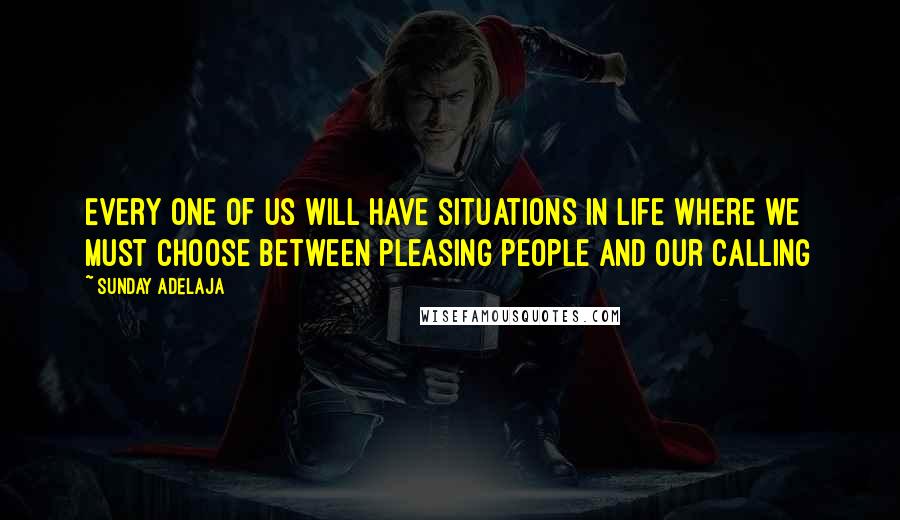 Sunday Adelaja Quotes: Every one of us will have situations in life where we must choose between pleasing people and our calling