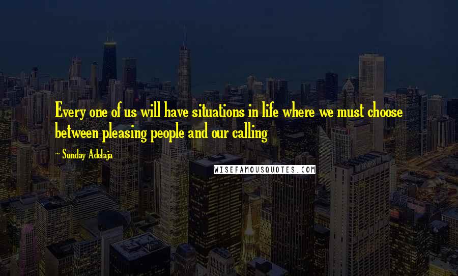 Sunday Adelaja Quotes: Every one of us will have situations in life where we must choose between pleasing people and our calling