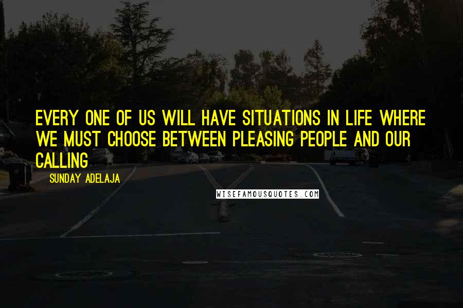 Sunday Adelaja Quotes: Every one of us will have situations in life where we must choose between pleasing people and our calling