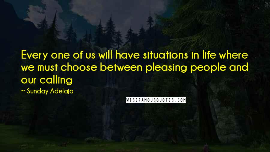 Sunday Adelaja Quotes: Every one of us will have situations in life where we must choose between pleasing people and our calling