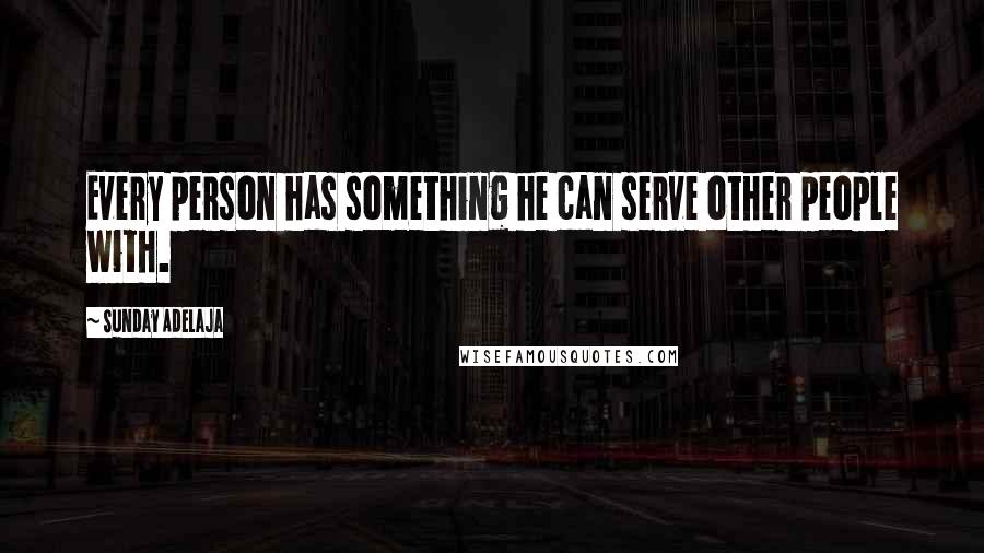 Sunday Adelaja Quotes: Every person has something he can serve other people with.