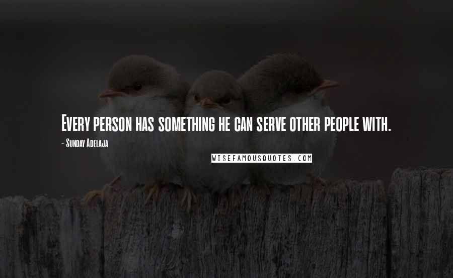 Sunday Adelaja Quotes: Every person has something he can serve other people with.