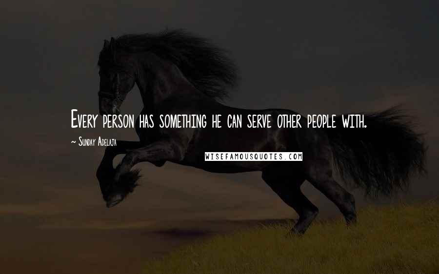 Sunday Adelaja Quotes: Every person has something he can serve other people with.