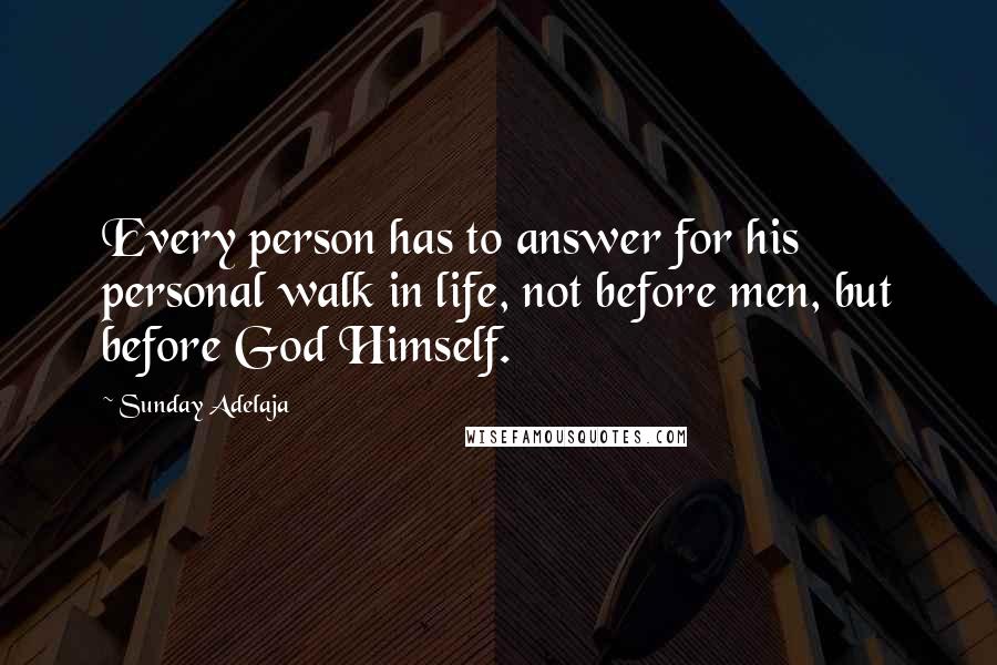 Sunday Adelaja Quotes: Every person has to answer for his personal walk in life, not before men, but before God Himself.