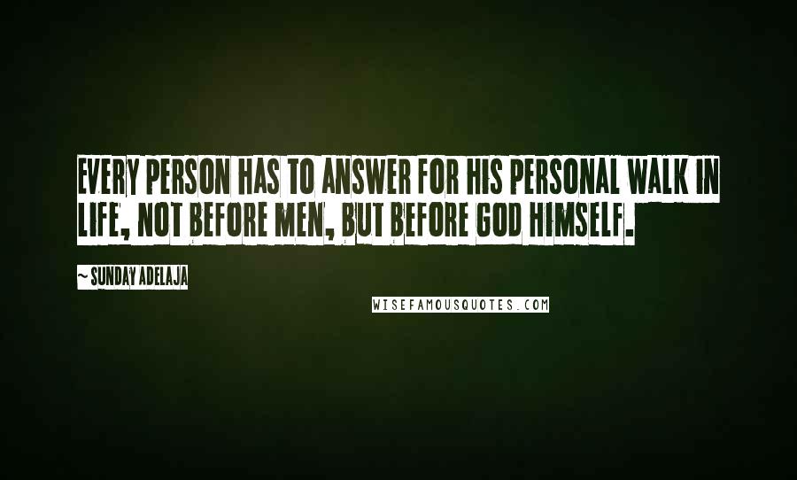 Sunday Adelaja Quotes: Every person has to answer for his personal walk in life, not before men, but before God Himself.