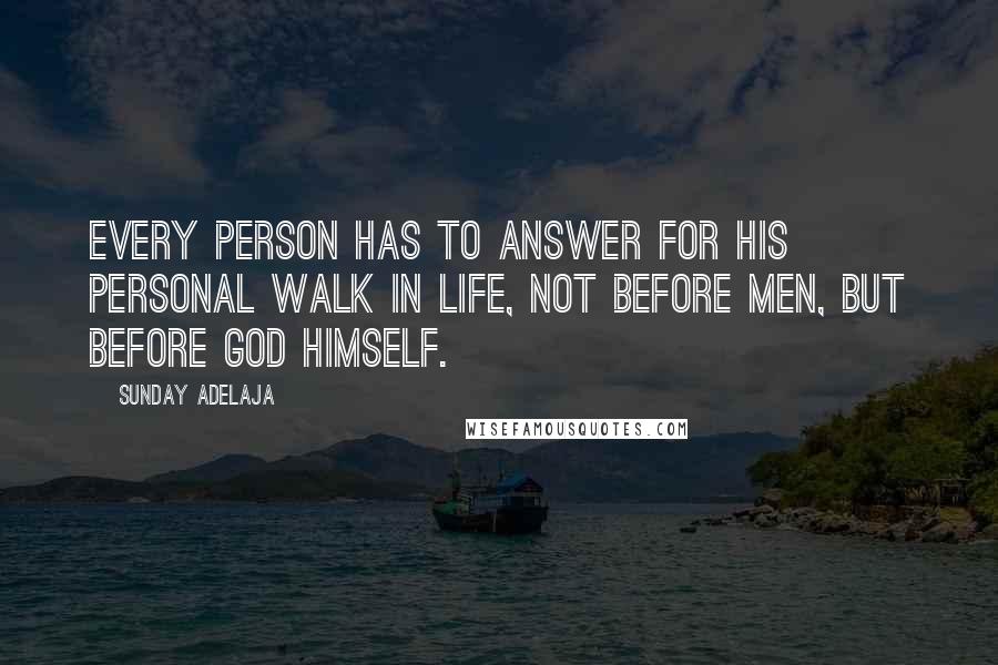 Sunday Adelaja Quotes: Every person has to answer for his personal walk in life, not before men, but before God Himself.