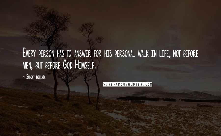 Sunday Adelaja Quotes: Every person has to answer for his personal walk in life, not before men, but before God Himself.