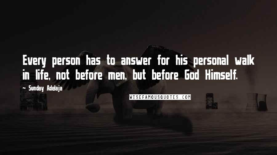 Sunday Adelaja Quotes: Every person has to answer for his personal walk in life, not before men, but before God Himself.