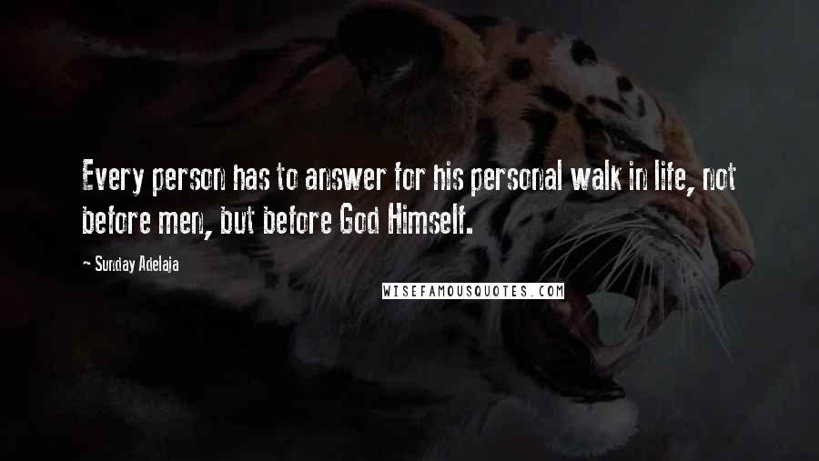 Sunday Adelaja Quotes: Every person has to answer for his personal walk in life, not before men, but before God Himself.