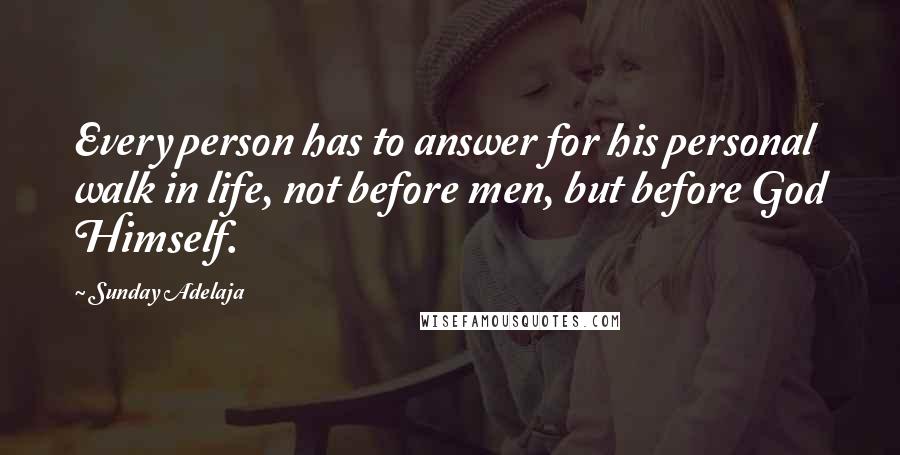 Sunday Adelaja Quotes: Every person has to answer for his personal walk in life, not before men, but before God Himself.