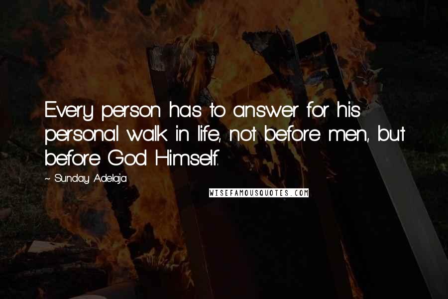 Sunday Adelaja Quotes: Every person has to answer for his personal walk in life, not before men, but before God Himself.