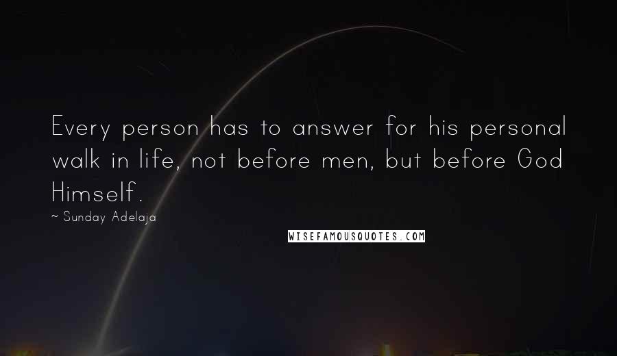 Sunday Adelaja Quotes: Every person has to answer for his personal walk in life, not before men, but before God Himself.