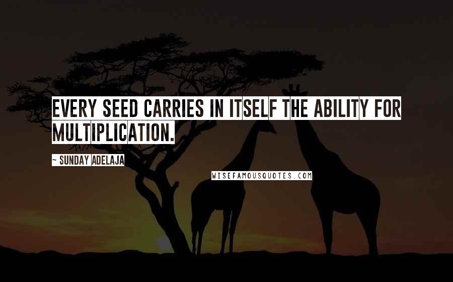 Sunday Adelaja Quotes: Every seed carries in itself the ability for multiplication.
