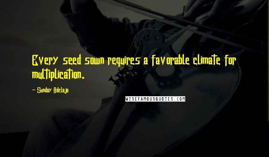 Sunday Adelaja Quotes: Every seed sown requires a favorable climate for multiplication.