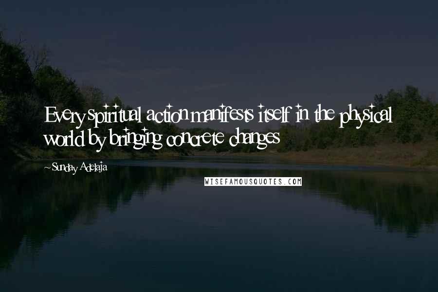 Sunday Adelaja Quotes: Every spiritual action manifests itself in the physical world by bringing concrete changes