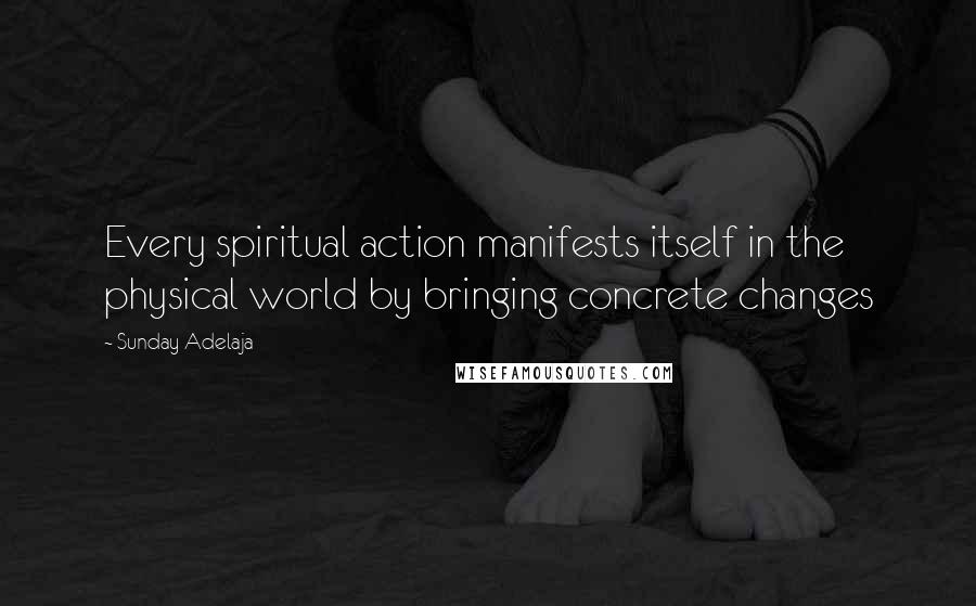 Sunday Adelaja Quotes: Every spiritual action manifests itself in the physical world by bringing concrete changes