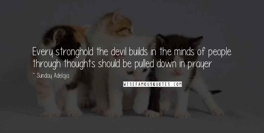 Sunday Adelaja Quotes: Every stronghold the devil builds in the minds of people through thoughts should be pulled down in prayer