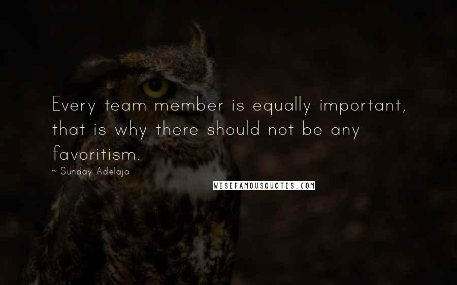Sunday Adelaja Quotes: Every team member is equally important, that is why there should not be any favoritism.