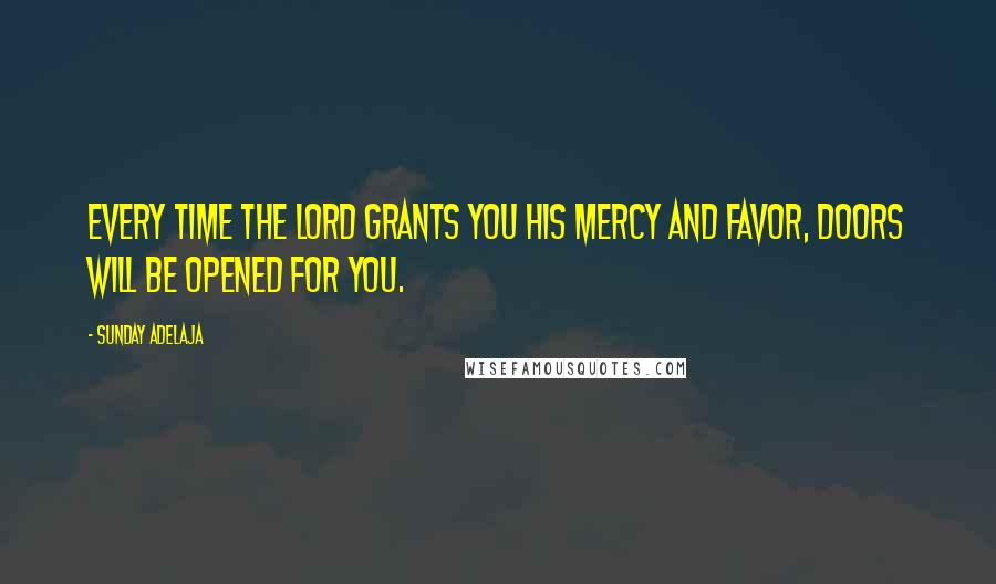 Sunday Adelaja Quotes: Every time the Lord grants you His mercy and favor, doors will be opened for you.