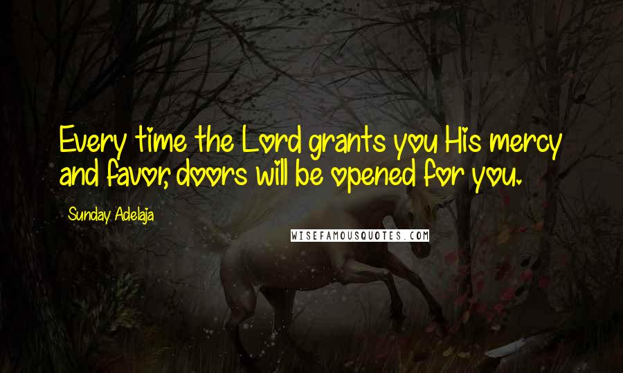 Sunday Adelaja Quotes: Every time the Lord grants you His mercy and favor, doors will be opened for you.