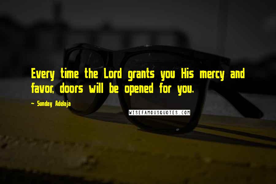 Sunday Adelaja Quotes: Every time the Lord grants you His mercy and favor, doors will be opened for you.