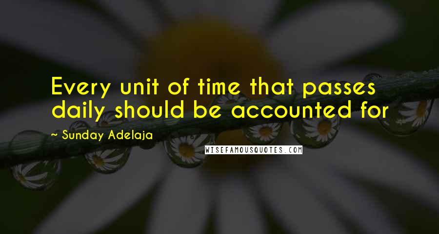 Sunday Adelaja Quotes: Every unit of time that passes daily should be accounted for