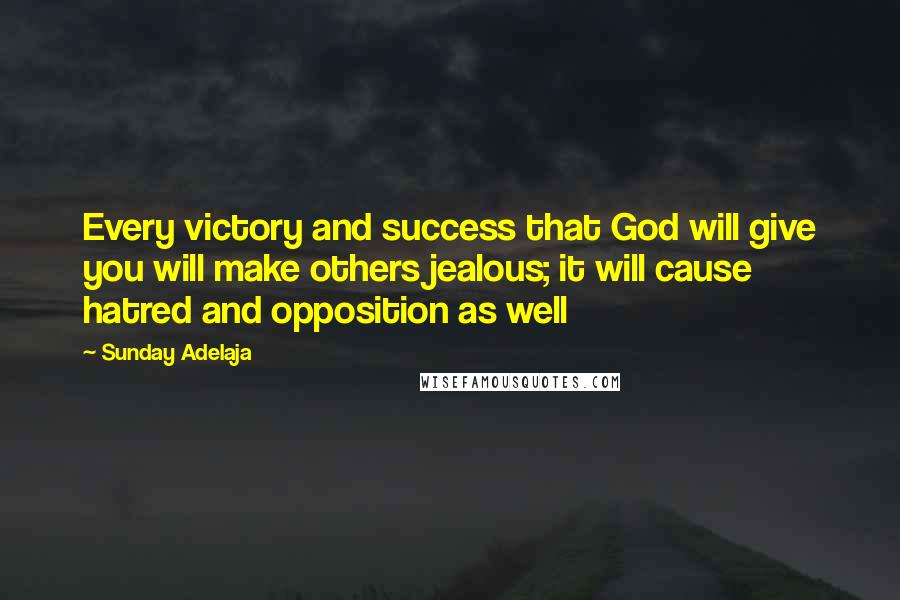 Sunday Adelaja Quotes: Every victory and success that God will give you will make others jealous; it will cause hatred and opposition as well